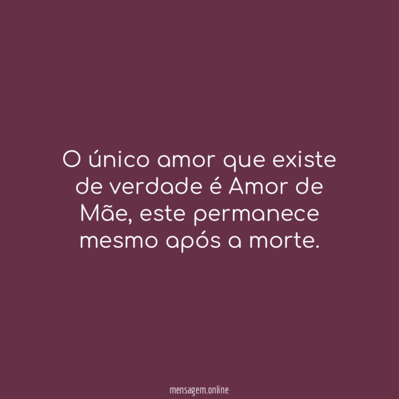 O único amor que existe de verdade é Amor de Mãe