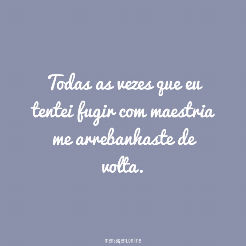 Todas as vezes que eu tentei fugir com