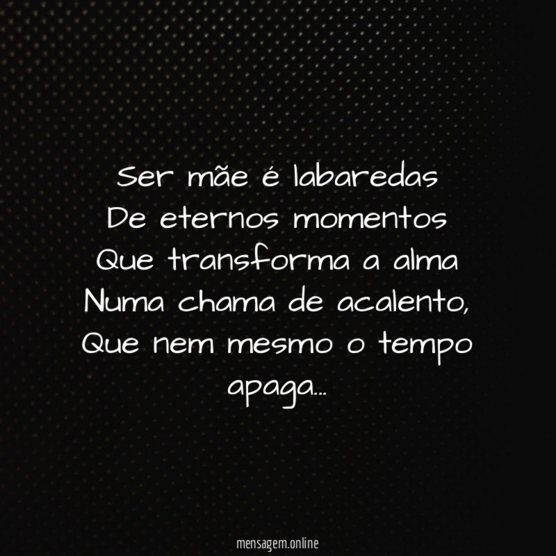 Ser mãe é labaredas De eternos momentos Que transforma a