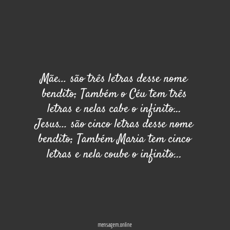 Mãe… são três letras desse nome bendito; Também o Céu tem três letras e nelas cabe o infinito…