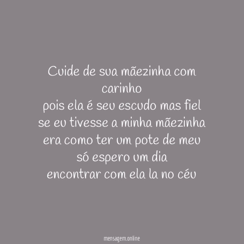 cuide de sua mãezinha com carinho pois ela é