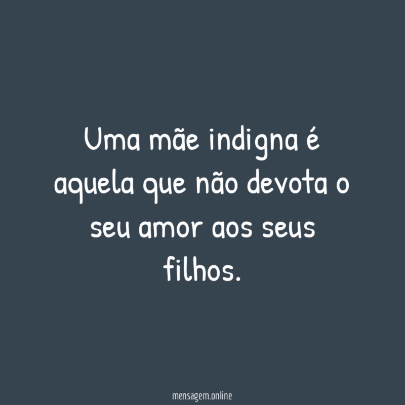 Uma mãe indigna é aquela que não devota