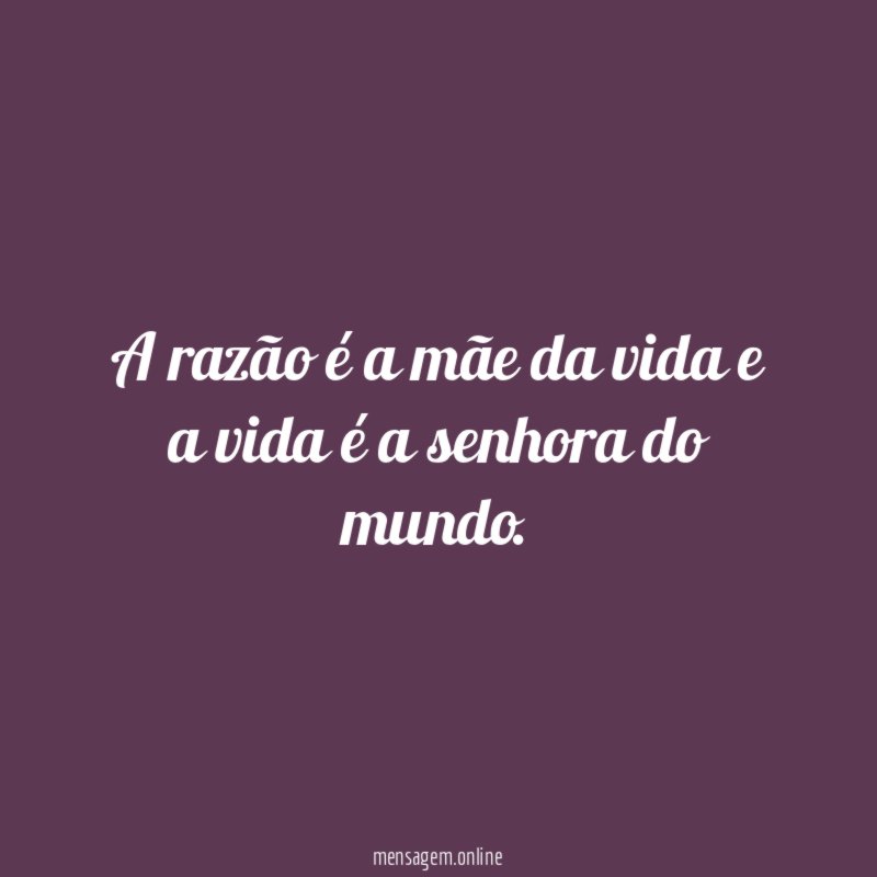 A razão é a mãe da vida