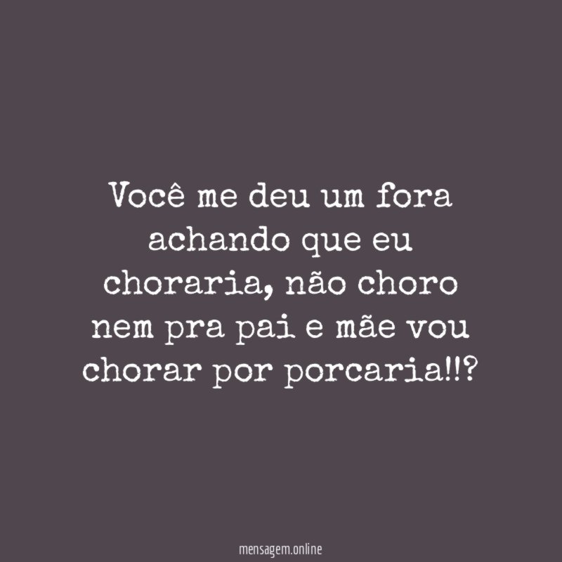 Você me deu um fora achando que eu choraria