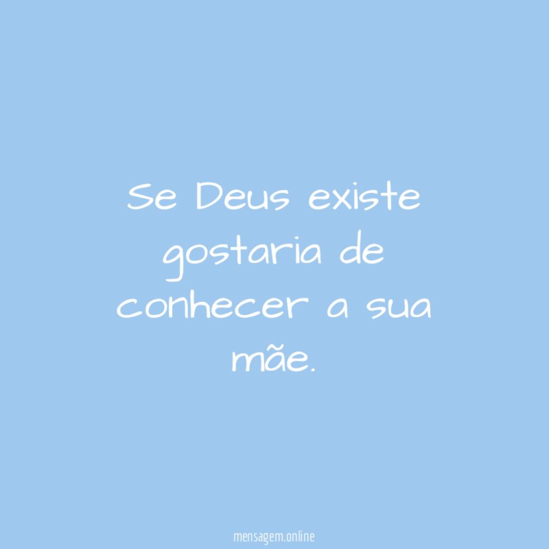 Se Deus existe gostaria de conhecer a sua mãe