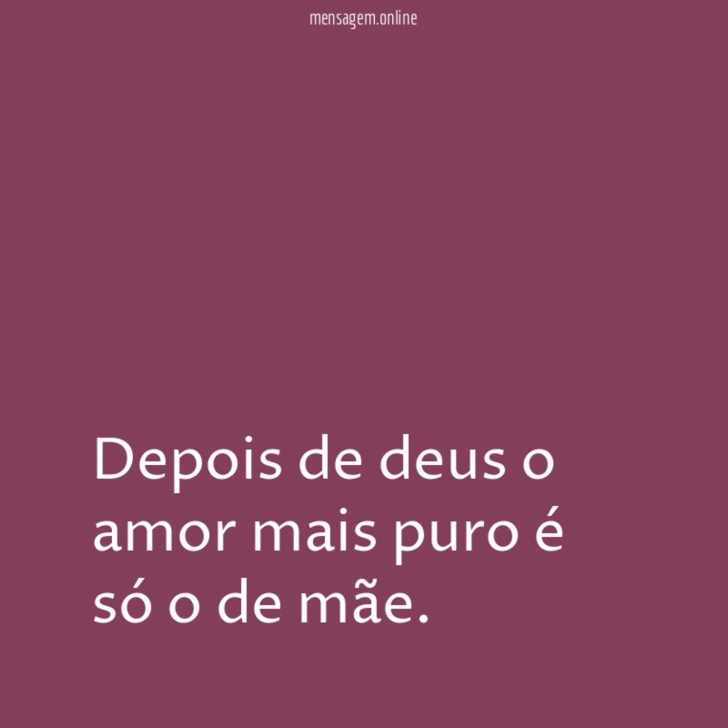 Depois de deus o amor mais puro é só o de mãe