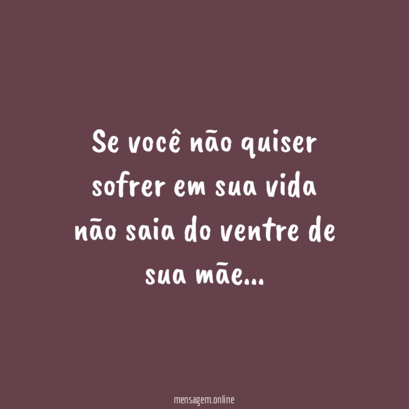 Se você não quiser sofrer em sua vida não