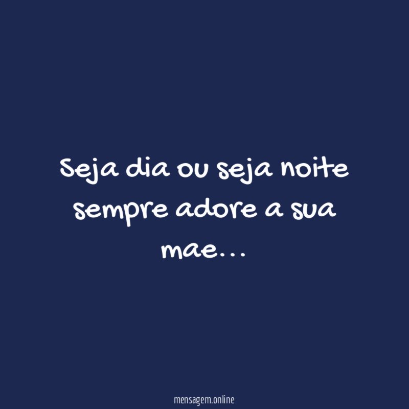 Seja dia ou seja noite sempre adore a sua mae