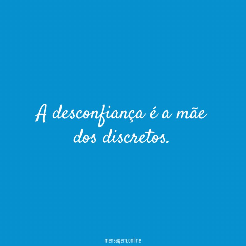 A desconfiança é a mãe dos discretos