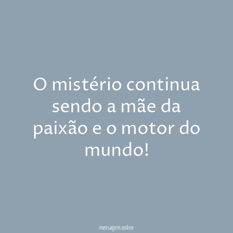 O mistério continua sendo a mãe da paixão