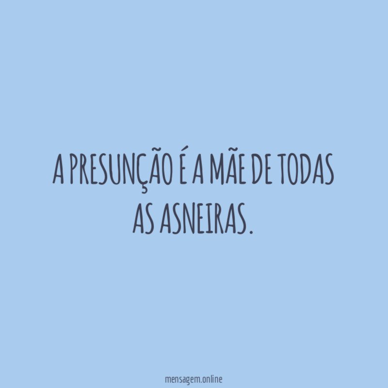 A presunção é a mãe de todas as asneiras