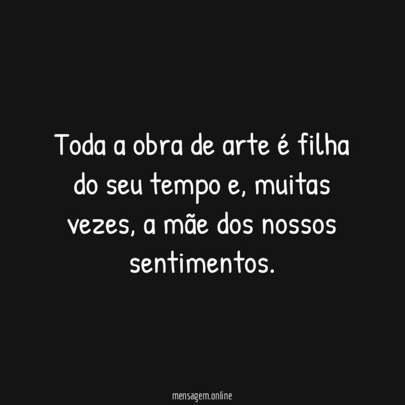 Toda a obra de arte é filha do seu tempo