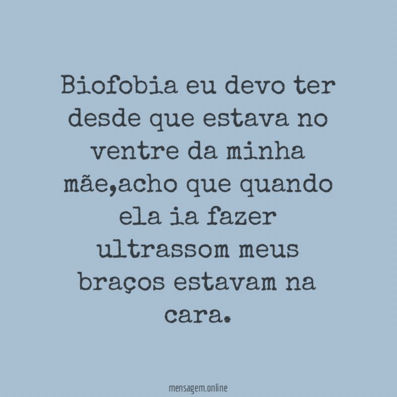 Biofobia eu devo ter desde que estava no