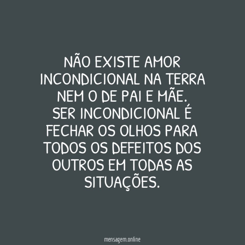 Não existe amor incondicional na terra Nem o de