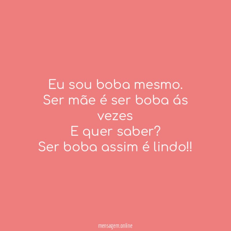 Eu sou boba mesmo