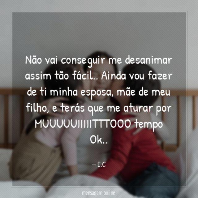 Não vai conseguir me desanimar assim tão fácil