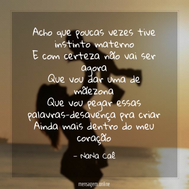 Acho que poucas vezes tive instinto materno
E com certeza não vai ser agora
Que vou dar uma de mãezona
Que vou pegar essas palavras-desavença pra criar