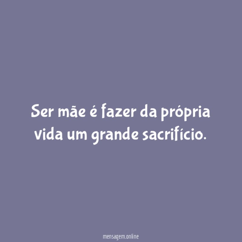 Ser mãe é fazer da própria vida um grande sacrifício