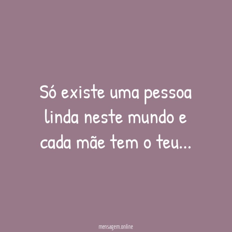 Só existe uma pessoa linda neste mundo