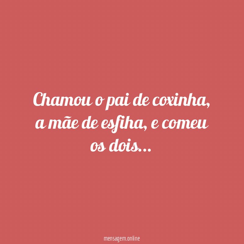 Chamou o pai de coxinha
