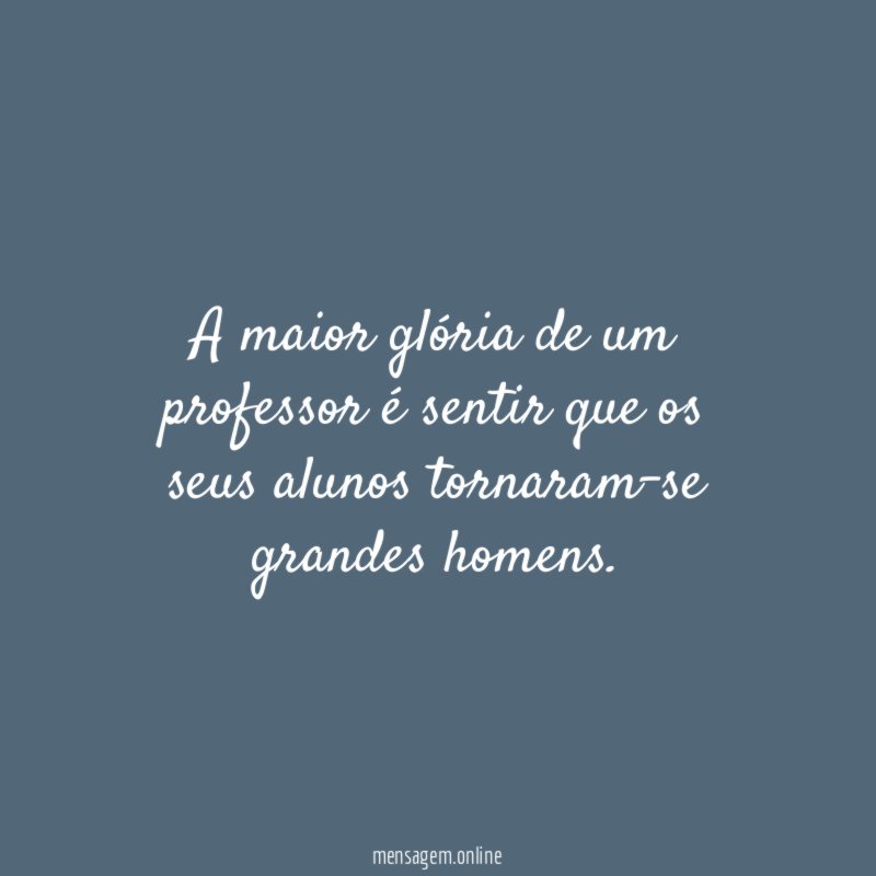A maior glória de um professor é sentir