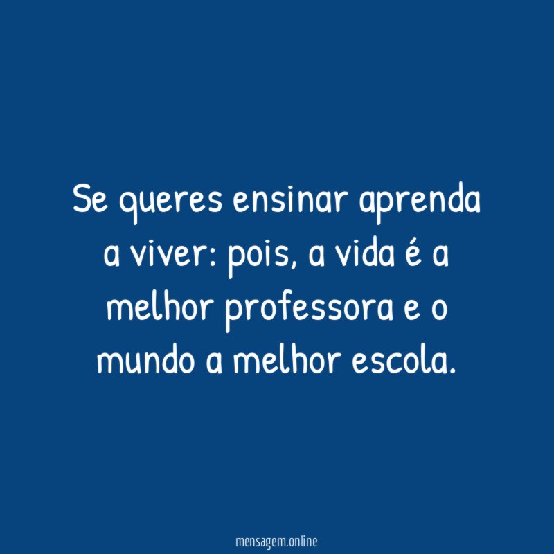 Se queres ensinar aprenda a viver