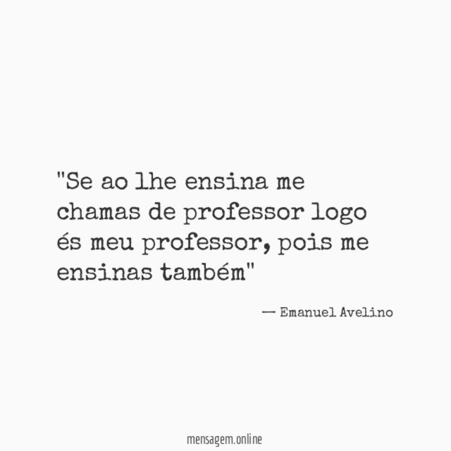 'Se ao lhe ensina me chamas de professor logo és meu professor