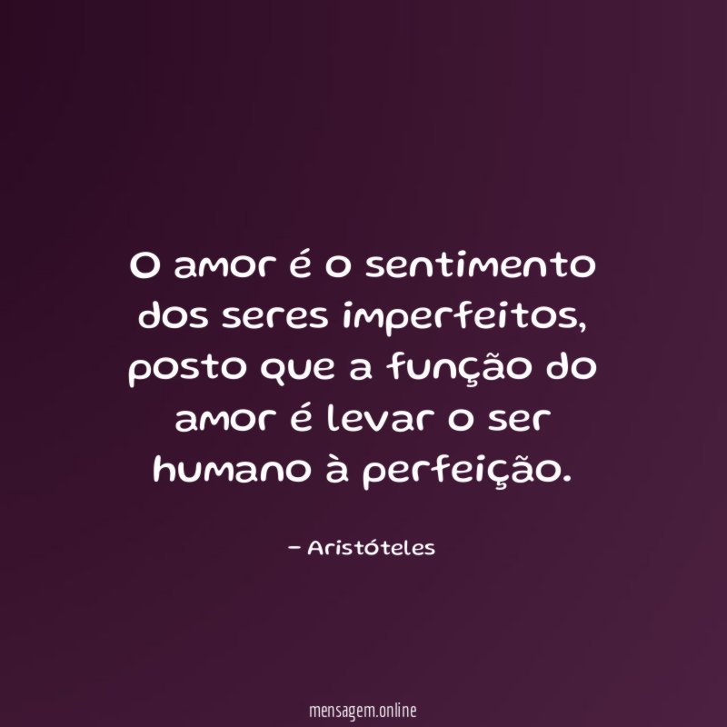 O amor é o sentimento dos seres imperfeitos