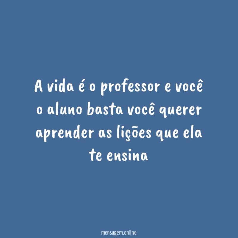 A vida é o professor e você