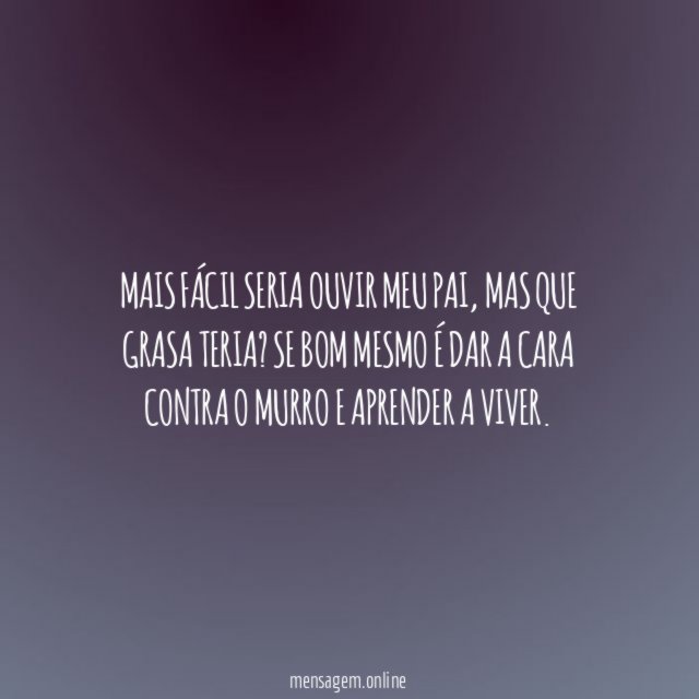 Mais fácil seria ouvir meu pai