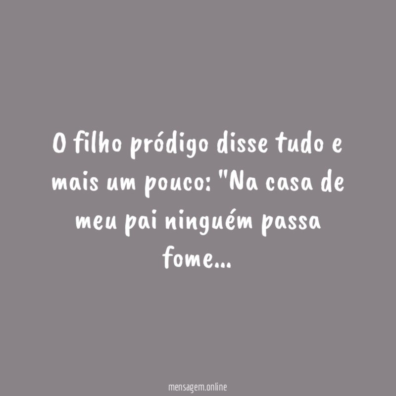 O filho pródigo disse tudo e mais um pouco