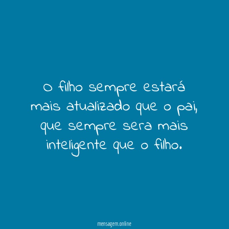 O filho sempre estará mais atualizado que o pai