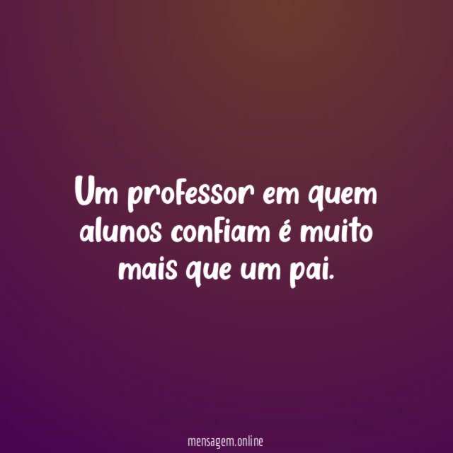 Um professor em quem alunos confiam é muito mais que um pai