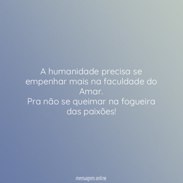 A humanidade precisa se empenhar mais na faculdade do Amar