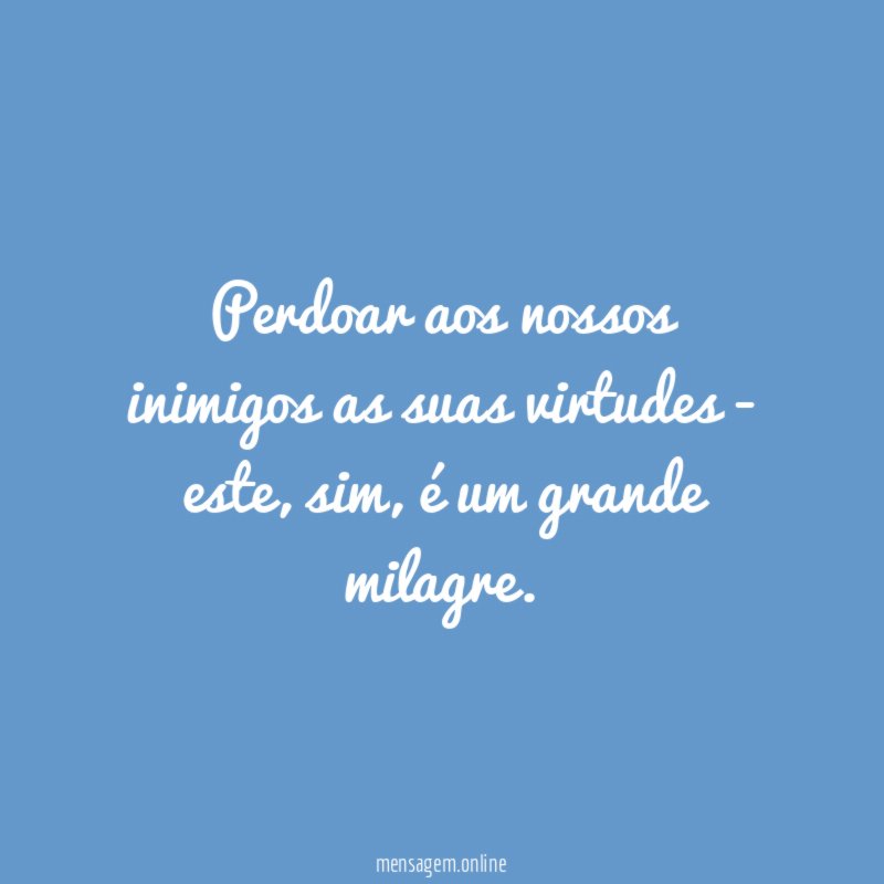Perdoar aos nossos inimigos as suas virtudes - este