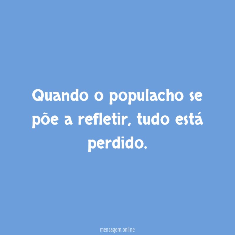 Quando o populacho se põe a refletir