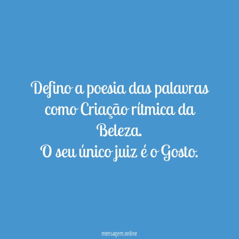 Defino a poesia das palavras como Criação rítmica da Beleza