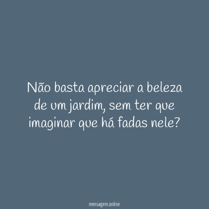 Não basta apreciar a beleza de um jardim