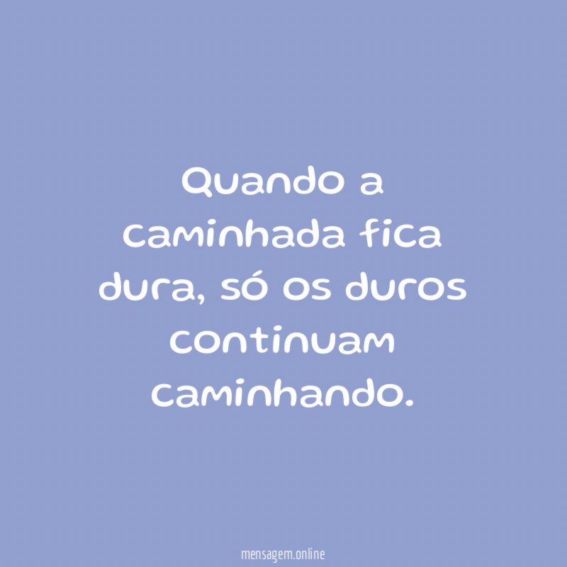 Quando a caminhada fica dura