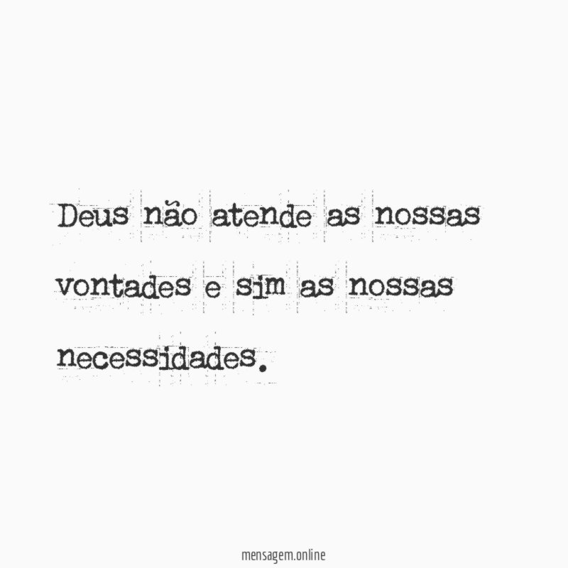 Deus não atende as nossas vontades e sim as nossas necessidades