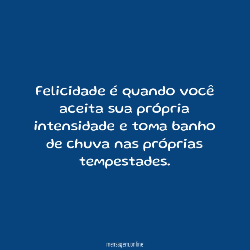 Felicidade é quando você aceita sua própria intensidade