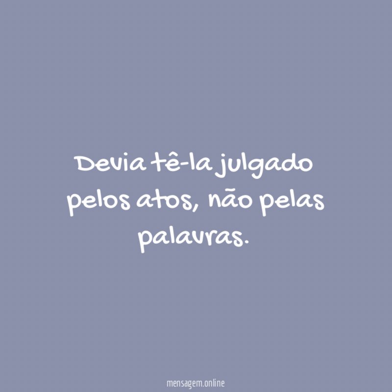 Devia tê-la julgado pelos atos