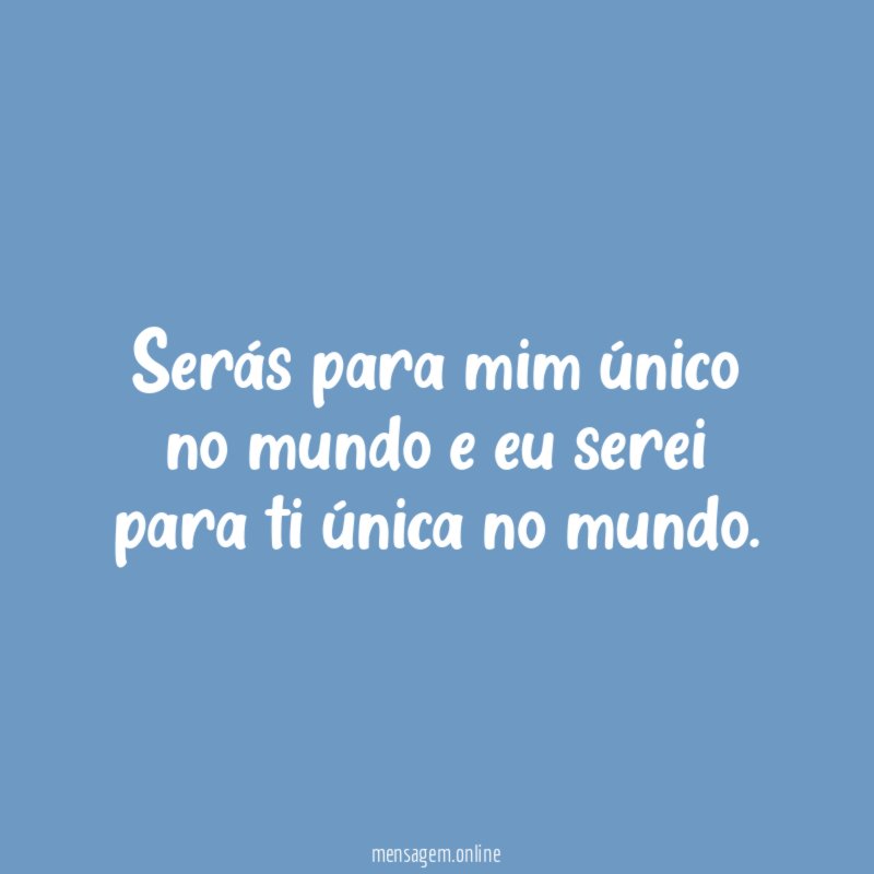 Serás para mim único no mundo e eu