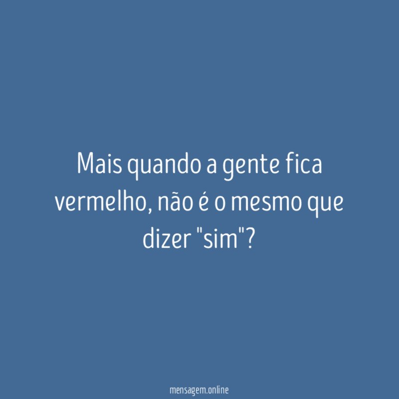 Mais quando a gente fica vermelho