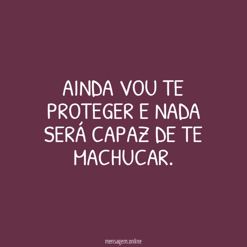 Ainda vou te proteger e nada será capaz de te machucar