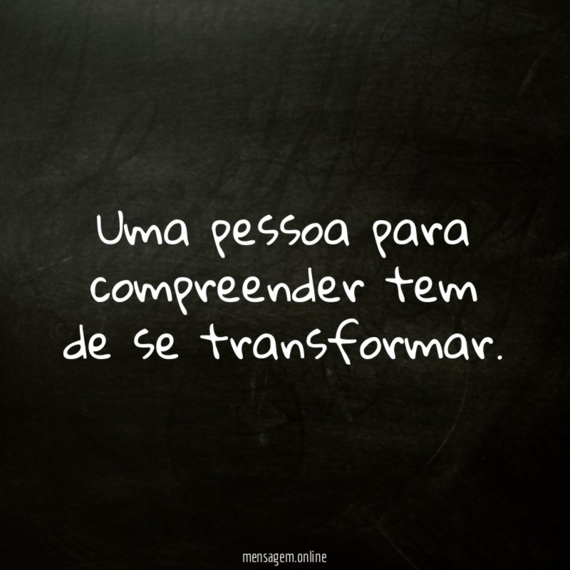 Uma pessoa para compreender tem de se transformar