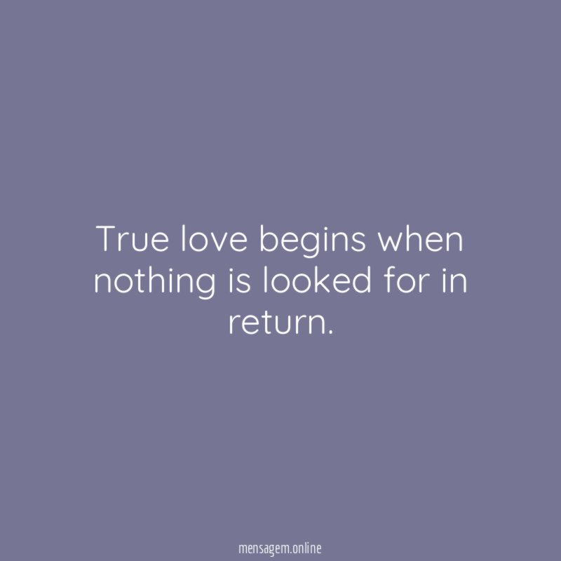 True love begins when nothing is looked for in return
