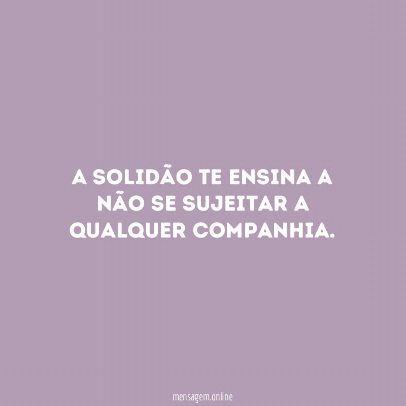 A solidão te ensina a não se sujeitar