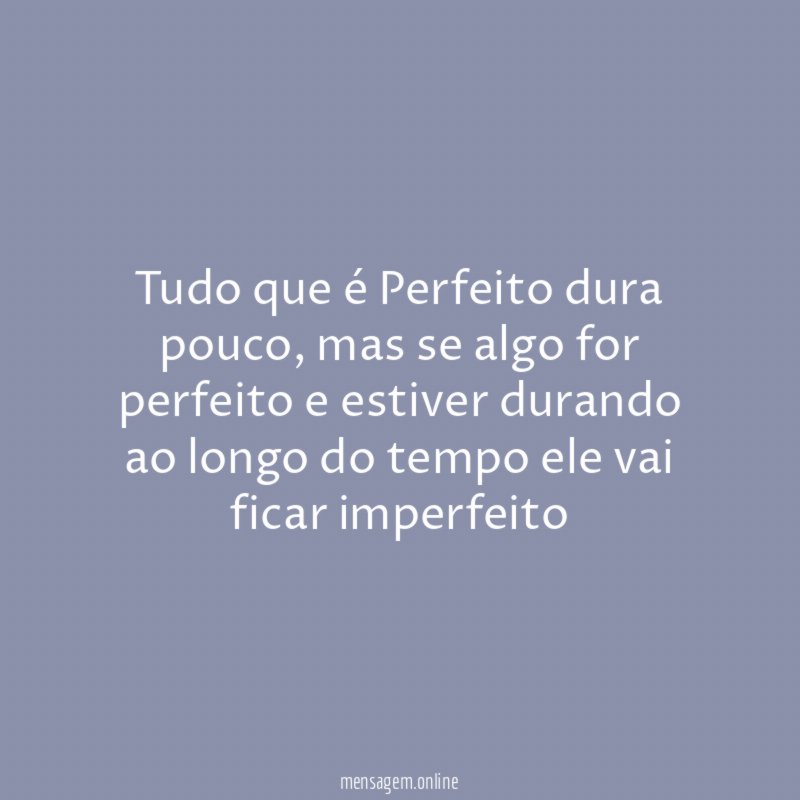 Tudo que é Perfeito dura pouco