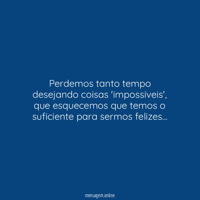 Perdemos tanto tempo desejando coisas 'impossiveis'